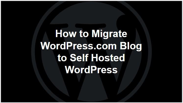 How to Migrate WordPress.com Blog to Self Hosted WordPress
