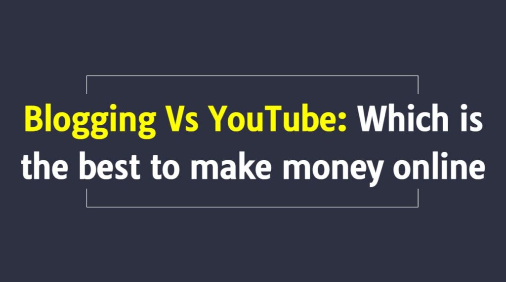 Blogging Vs YouTube: Which is the best to make money online